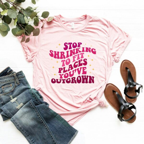 Stop Shrinking To Fit Places You'Ve Outgrown Shirt, Stop Shrinking To Fit Places T-Shirt, Positive Quotes Shirt, Inspirational T-Shirt Gifts