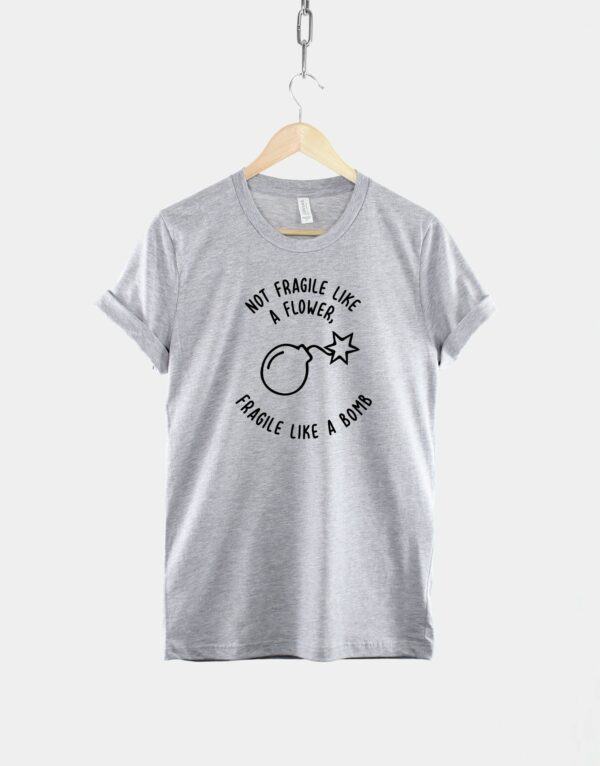 Not Fragile Like A Flower Fragile Like A Bomb T-Shirt - Strong Woman Shirt